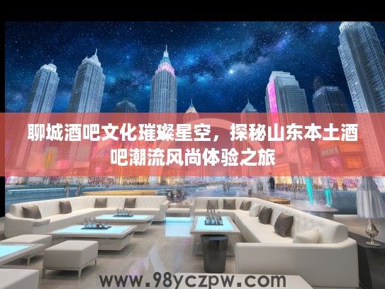 聊城酒吧文化璀璨星空，探秘山东本土酒吧潮流风尚体验之旅