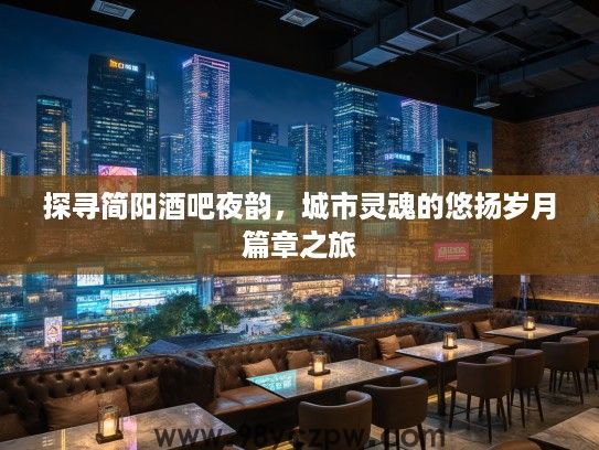 探寻简阳酒吧夜韵，城市灵魂的悠扬岁月篇章之旅