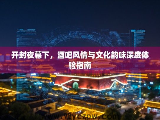 开封夜幕下，酒吧风情与文化韵味深度体验指南