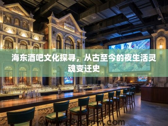 海东酒吧文化探寻,从古至今的夜生活灵魂变迁史 海东酒吧文化探寻,从古至今的夜生活灵魂变迁史