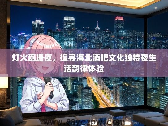 灯火阑珊夜,探寻海北酒吧文化独特夜生活韵律体验 灯火阑珊夜,探寻海北酒吧文化独特夜生活韵律体验