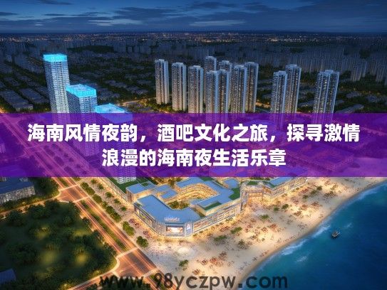 海南风情夜韵,酒吧文化之旅,探寻激情浪漫的海南夜生活乐章 海南风情夜韵,酒吧文化之旅,探寻激情浪漫的海南夜生活乐章