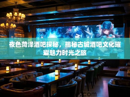 夜色菏泽酒吧探秘,揭秘古城酒吧文化璀璨魅力时光之旅 夜色菏泽酒吧探秘,揭秘古城酒吧文化璀璨魅力时光之旅