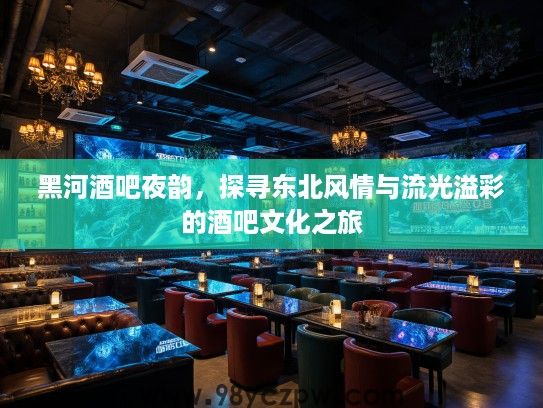 黑河酒吧夜韵，探寻东北风情与流光溢彩的酒吧文化之旅