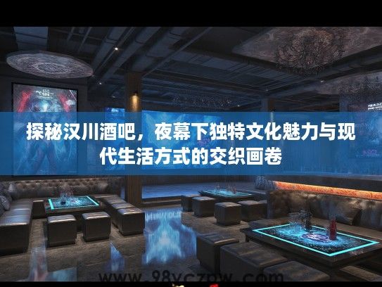 探秘汉川酒吧，夜幕下独特文化魅力与现代生活方式的交织画卷