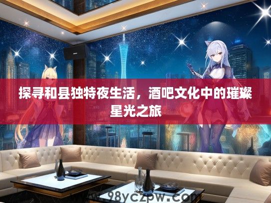 探寻和县独特夜生活，酒吧文化中的璀璨星光之旅