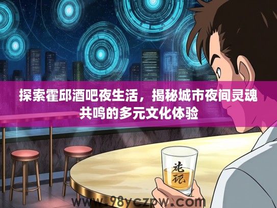 探索霍邱酒吧夜生活，揭秘城市夜间灵魂共鸣的多元文化体验