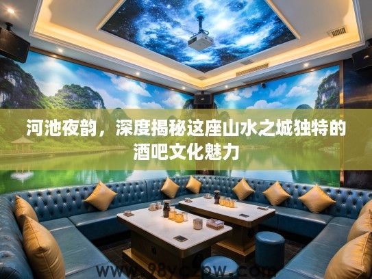 河池夜韵，深度揭秘这座山水之城独特的酒吧文化魅力