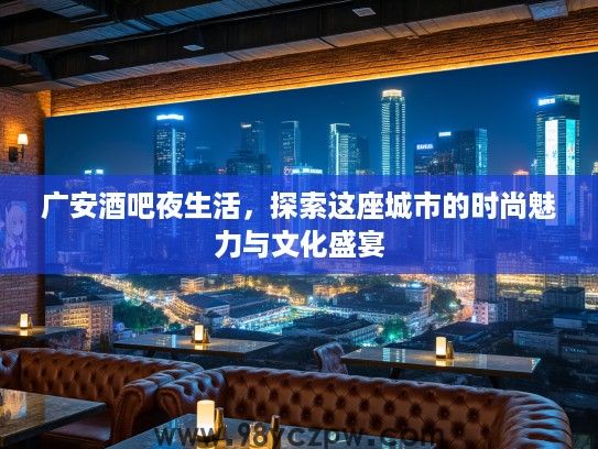 广安酒吧夜生活，探索这座城市的时尚魅力与文化盛宴