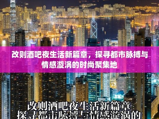 改则酒吧夜生活新篇章，探寻都市脉搏与情感漩涡的时尚聚集地