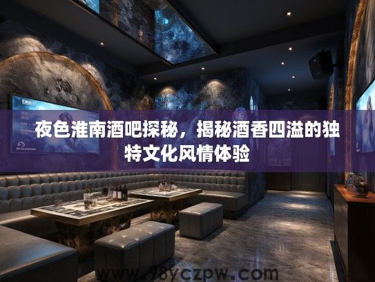 夜色淮南酒吧探秘，揭秘酒香四溢的独特文化风情体验
