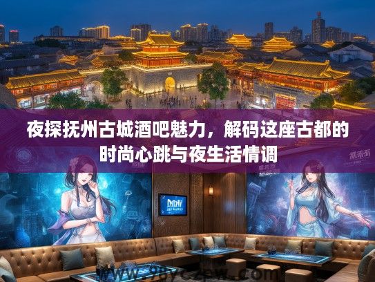 夜探抚州古城酒吧魅力，解码这座古都的时尚心跳与夜生活情调
