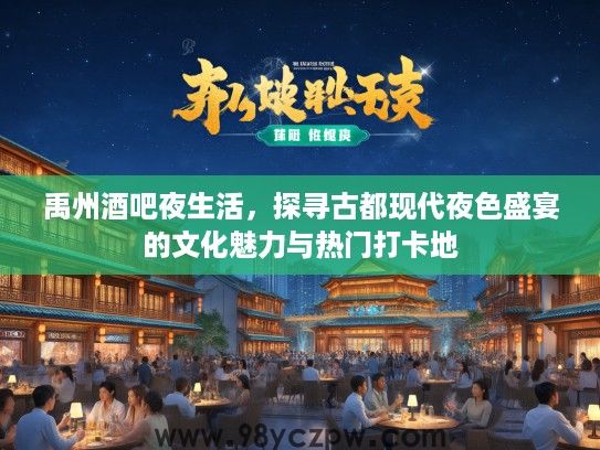 禹州酒吧夜生活，探寻古都现代夜色盛宴的文化魅力与热门打卡地