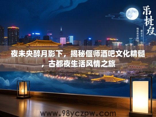 夜未央醉月影下，揭秘偃师酒吧文化精髓，古都夜生活风情之旅