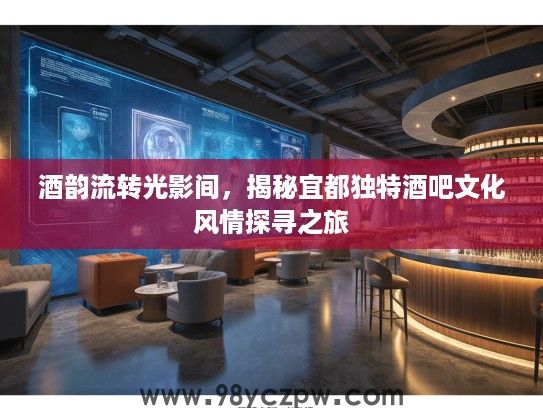酒韵流转光影间，揭秘宜都独特酒吧文化风情探寻之旅