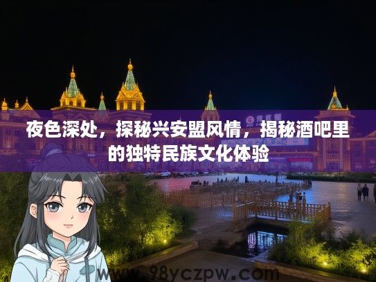 夜色深处，探秘兴安盟风情，揭秘酒吧里的独特民族文化体验