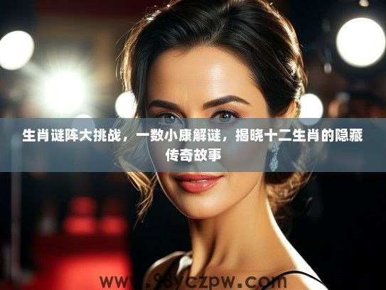 生肖谜阵大挑战,一数小康解谜,揭晓十二生肖的隐藏传奇故事 生肖谜阵大挑战,一数小康解谜,揭晓十二生肖的隐藏传奇故事