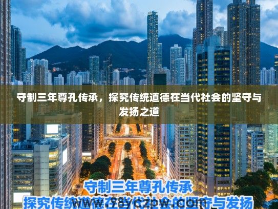 守制三年尊孔传承，探究传统道德在当代社会的坚守与发扬之道