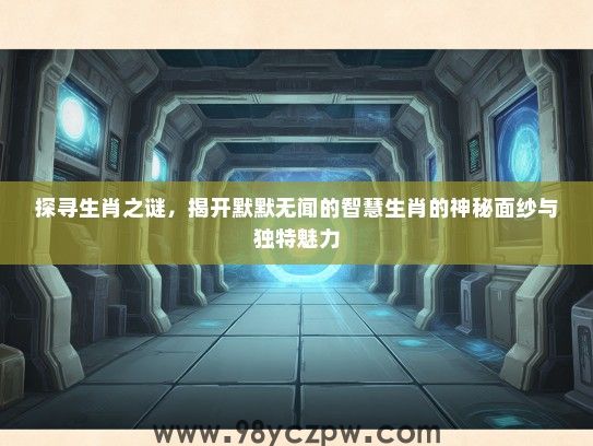 探寻生肖之谜，揭开默默无闻的智慧生肖的神秘面纱与独特魅力