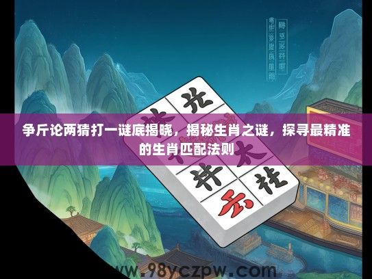 争斤论两猜打一谜底揭晓，揭秘生肖之谜，探寻最精准的生肖匹配法则
