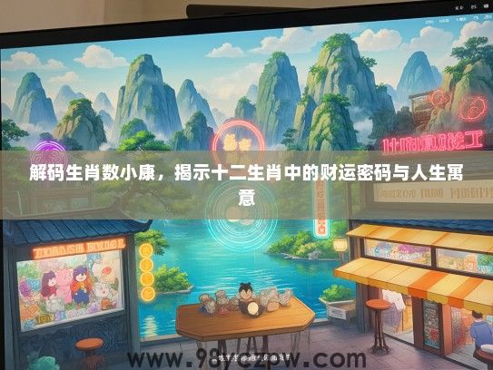 解码生肖数小康,揭示十二生肖中的财运密码与人生寓意 解码生肖数小康,揭示十二生肖中的财运密码与人生寓意