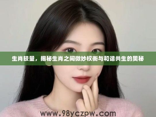 生肖较量，揭秘生肖之间微妙权衡与和谐共生的奥秘