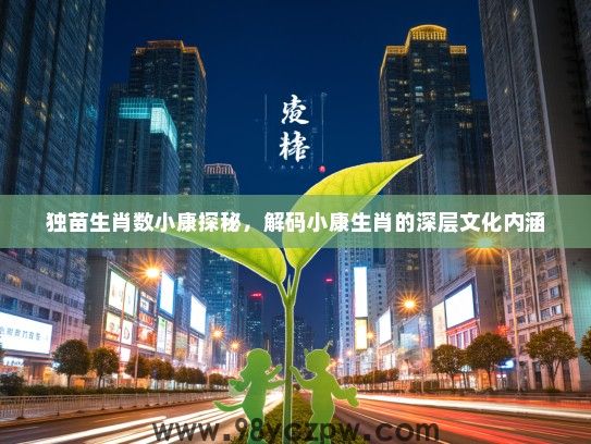 独苗生肖数小康探秘，解码小康生肖的深层文化内涵