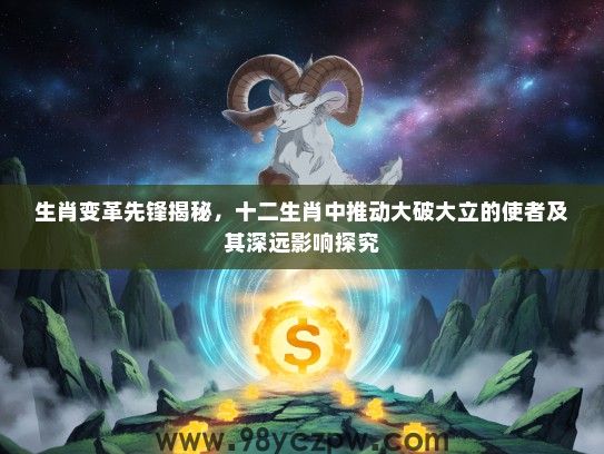 生肖变革先锋揭秘，十二生肖中推动大破大立的使者及其深远影响探究