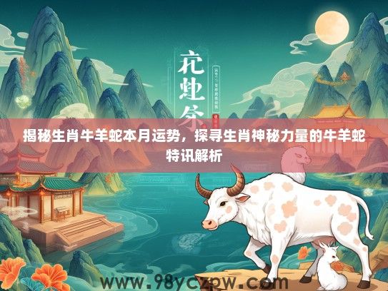 揭秘生肖牛羊蛇本月运势，探寻生肖神秘力量的牛羊蛇特讯解析