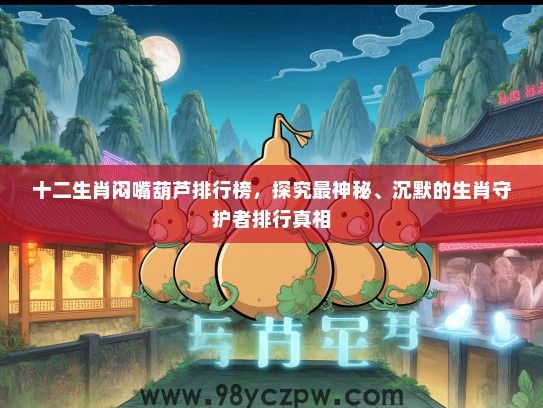 十二生肖闷嘴葫芦排行榜,探究最神秘、沉默的生肖守护者排行真相 十二生肖闷嘴葫芦排行榜,探究最神秘、沉默的生肖守护者排行真相