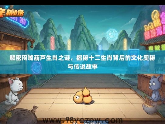 解密闷嘴葫芦生肖之谜，揭秘十二生肖背后的文化奥秘与传说故事