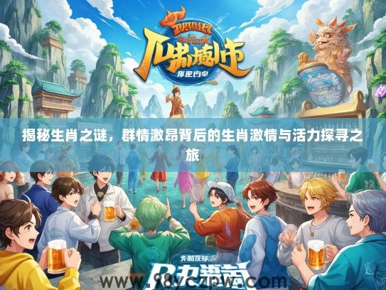 揭秘生肖之谜，群情激昂背后的生肖激情与活力探寻之旅