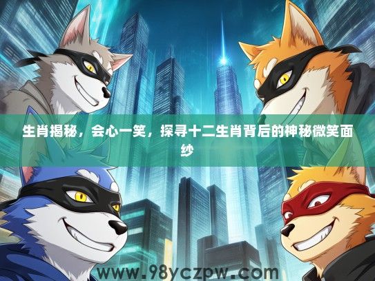 生肖揭秘，会心一笑，探寻十二生肖背后的神秘微笑面纱