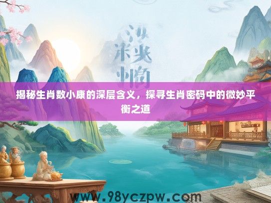 揭秘生肖数小康的深层含义，探寻生肖密码中的微妙平衡之道