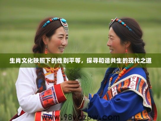 生肖文化映照下的性别平等,探寻和谐共生的现代之道 生肖文化映照下的性别平等,探寻和谐共生的现代之道
