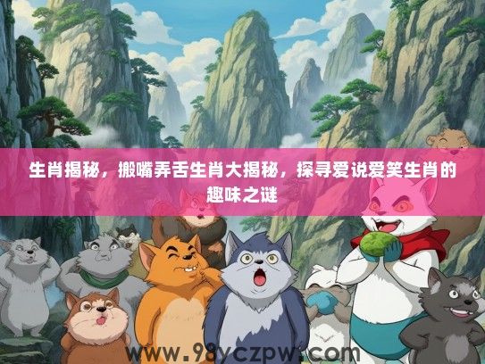 生肖揭秘，搬嘴弄舌生肖大揭秘，探寻爱说爱笑生肖的趣味之谜