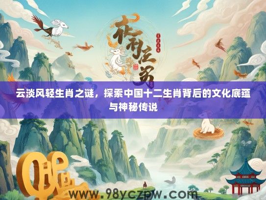 云淡风轻生肖之谜，探索中国十二生肖背后的文化底蕴与神秘传说