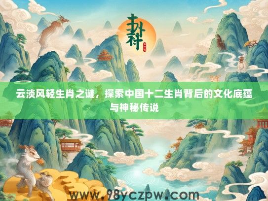 云淡风轻生肖之谜，探索中国十二生肖背后的文化底蕴与神秘传说