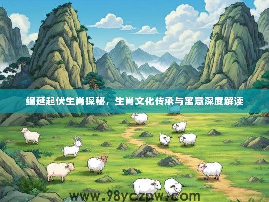 绵延起伏生肖探秘，生肖文化传承与寓意深度解读