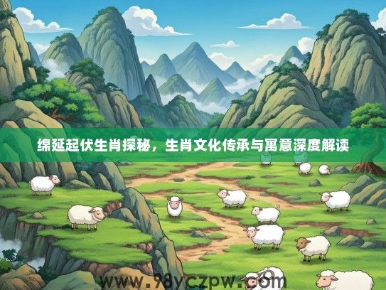 绵延起伏生肖探秘，生肖文化传承与寓意深度解读