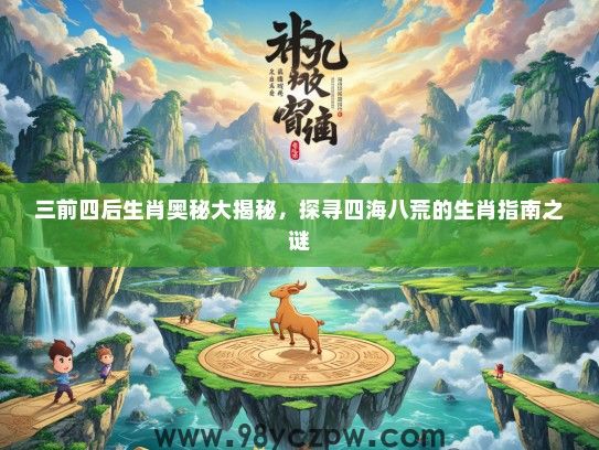 三前四后生肖奥秘大揭秘，探寻四海八荒的生肖指南之谜