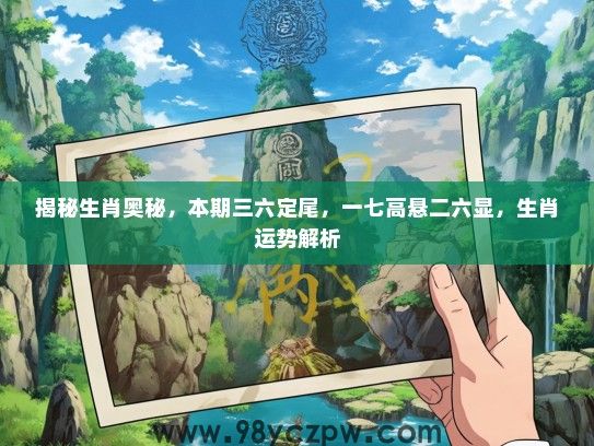 揭秘生肖奥秘，本期三六定尾，一七高悬二六显，生肖运势解析