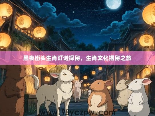 黑夜街头生肖灯谜探秘,生肖文化揭秘之旅 黑夜街头生肖灯谜探秘,生肖文化揭秘之旅