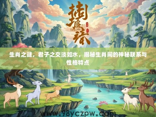 生肖之谜,君子之交淡如水,揭秘生肖间的神秘联系与性格特点 生肖之谜,君子之交淡如水,揭秘生肖间的神秘联系与性格特点