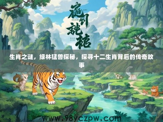 生肖之谜,绿林猛兽探秘,探寻十二生肖背后的传奇故事 生肖之谜,绿林猛兽探秘,探寻十二生肖背后的传奇故事