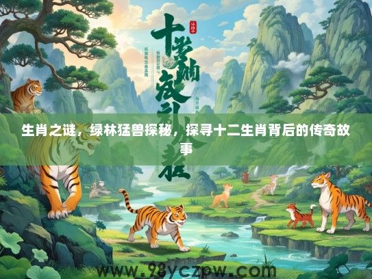 生肖之谜,绿林猛兽探秘,探寻十二生肖背后的传奇故事 生肖之谜,绿林猛兽探秘,探寻十二生肖背后的传奇故事