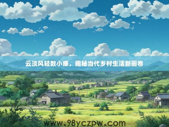 云淡风轻数小康，揭秘当代乡村生活新画卷