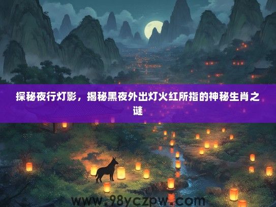 探秘夜行灯影，揭秘黑夜外出灯火红所指的神秘生肖之谜