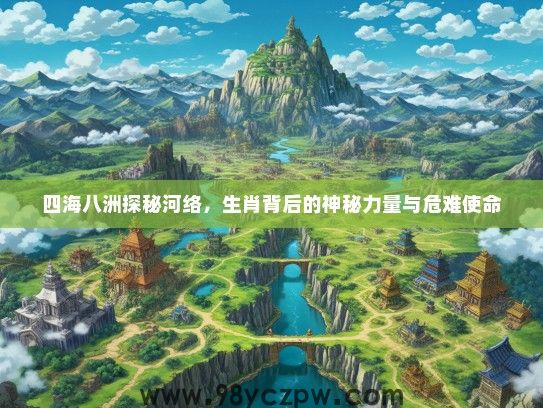 四海八洲探秘河络，生肖背后的神秘力量与危难使命