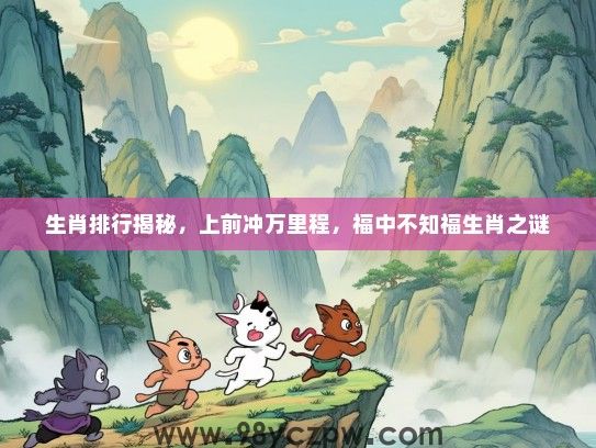 生肖排行揭秘，上前冲万里程，福中不知福生肖之谜
